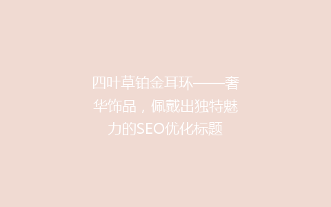 四叶草铂金耳环——奢华饰品，佩戴出独特魅力的SEO优化标题